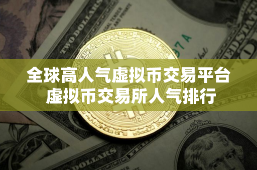全球高人气虚拟币交易平台 虚拟币交易所人气排行