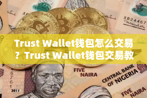 Trust Wallet钱包怎么交易？Trust Wallet钱包交易教程