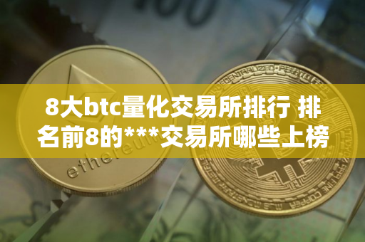 8大btc量化交易所排行 排名前8的***交易所哪些上榜