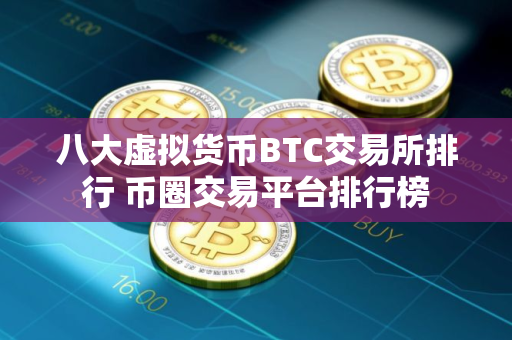 八大虚拟货币BTC交易所排行 币圈交易平台排行榜