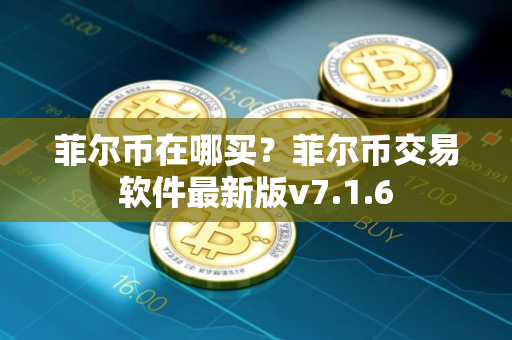 菲尔币在哪买？菲尔币交易软件最新版v7.1.6