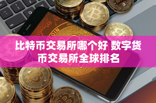 比特币交易所哪个好 数字货币交易所全球排名