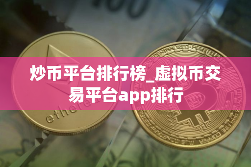 炒币平台排行榜_虚拟币交易平台app排行