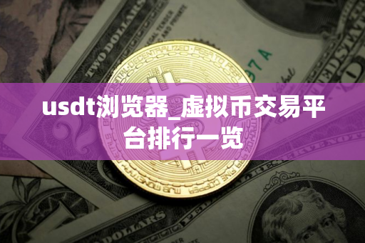 usdt浏览器_虚拟币交易平台排行一览