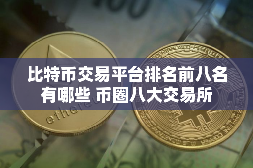 比特币交易平台排名前八名有哪些 币圈八大交易所