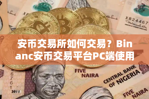 安币交易所如何交易？Binanc安币交易平台PC端使用教程