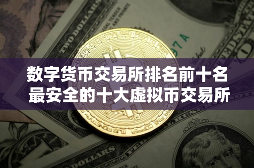 数字货币交易所排名前十名 最安全的十大虚拟币交易所