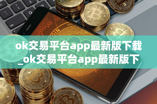 ok交易平台app最新版下载_ok交易平台app最新版下载软件优势