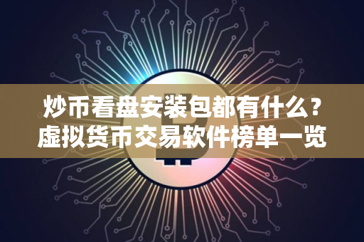 炒币看盘安装包都有什么？虚拟货币交易软件榜单一览