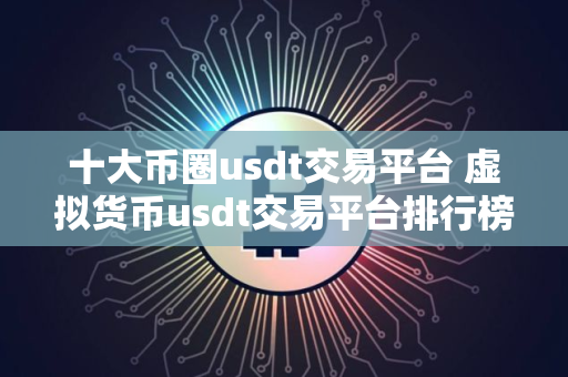 十大币圈usdt交易平台 虚拟货币usdt交易平台排行榜前十名