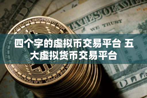 四个字的虚拟币交易平台 五大虚拟货币交易平台