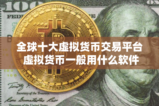 全球十大虚拟货币交易平台 虚拟货币一般用什么软件