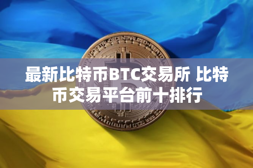 最新比特币BTC交易所 比特币交易平台前十排行