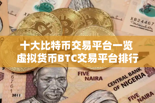 十大比特币交易平台一览 虚拟货币BTC交易平台排行榜