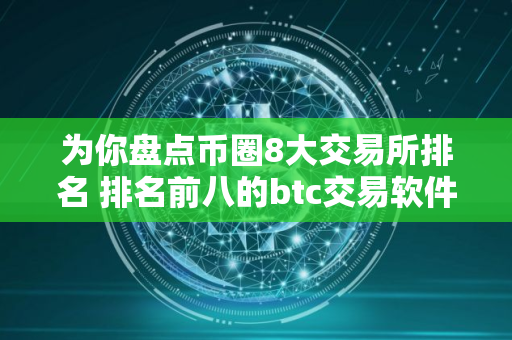 为你盘点币圈8大交易所排名 排名前八的btc交易软件