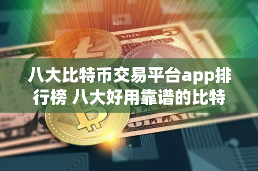 八大比特币交易平台app排行榜 八大好用靠谱的比特币交易网站