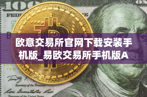 欧意交易所官网下载安装手机版_易欧交易所手机版App下载教程