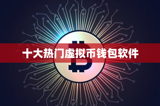 十大热门虚拟币钱包软件