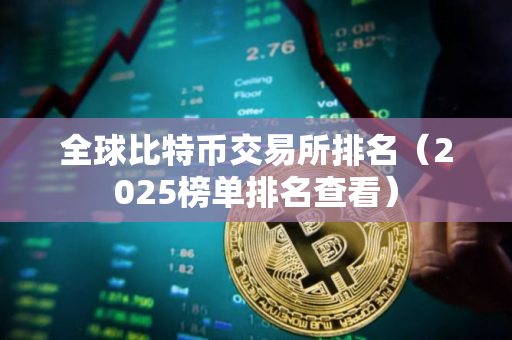 全球比特币交易所排名（2025榜单排名查看）