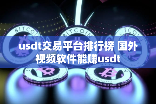 usdt交易平台排行榜 国外视频软件能赚usdt