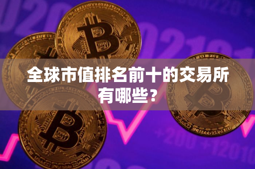 全球市值排名前十的交易所有哪些？