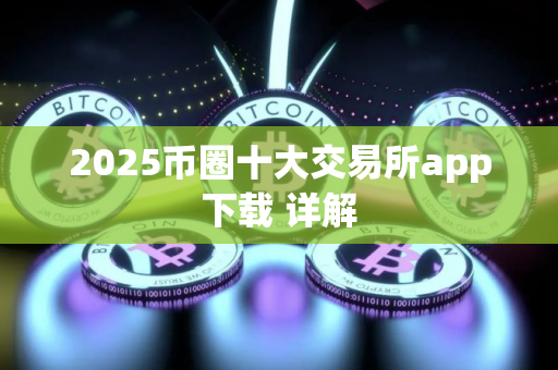 2025币圈十大交易所app下载 详解