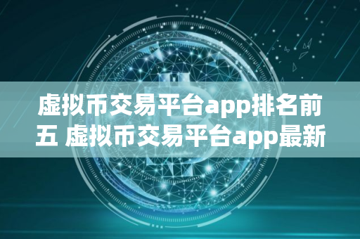 虚拟币交易平台app排名前五 虚拟币交易平台app最新推荐