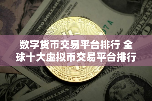 数字货币交易平台排行 全球十大虚拟币交易平台排行榜