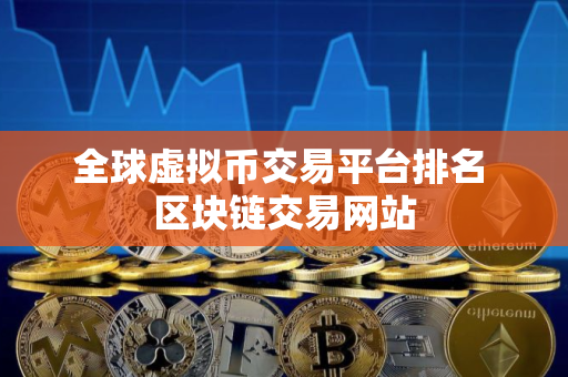 全球虚拟币交易平台排名 区块链交易网站