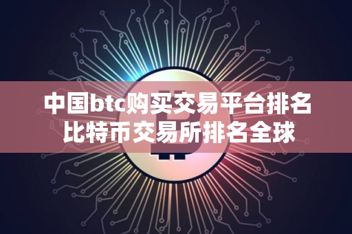 中国btc购买交易平台排名 比特币交易所排名全球