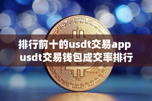 排行前十的usdt交易app usdt交易钱包成交率排行