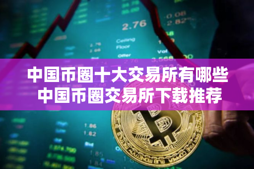 中国币圈十大交易所有哪些 中国币圈交易所下载推荐