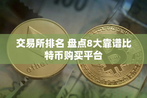 交易所排名 盘点8大靠谱比特币购买平台