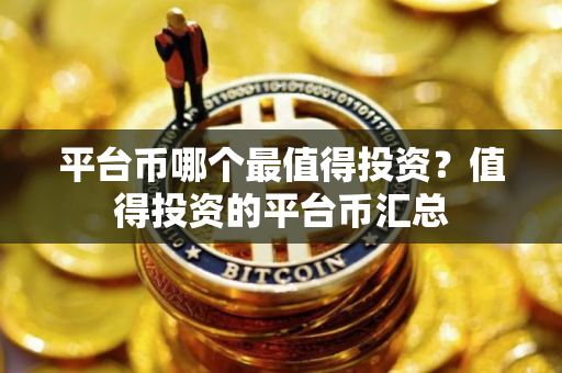 平台币哪个最值得投资？值得投资的平台币汇总