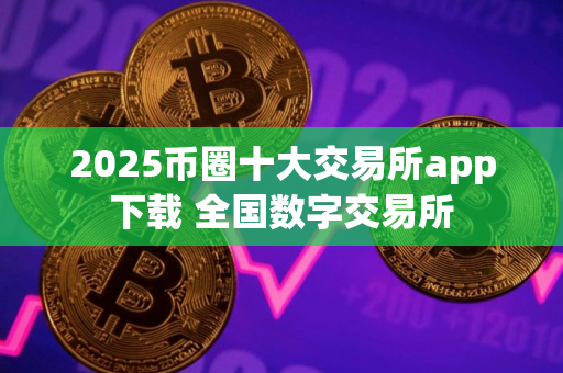 2025币圈十大交易所app下载 全国数字交易所