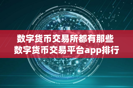数字货币交易所都有那些 数字货币交易平台app排行榜