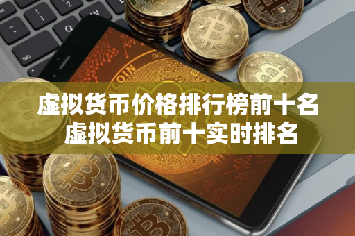 虚拟货币价格排行榜前十名 虚拟货币前十实时排名