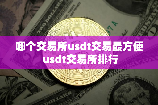 哪个交易所usdt交易最方便 usdt交易所排行
