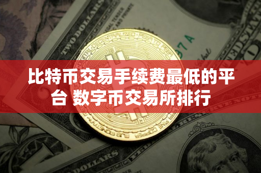 比特币交易手续费最低的平台 数字币交易所排行