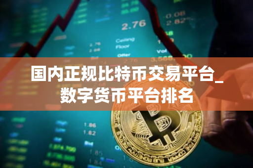 国内正规比特币交易平台_数字货币平台排名