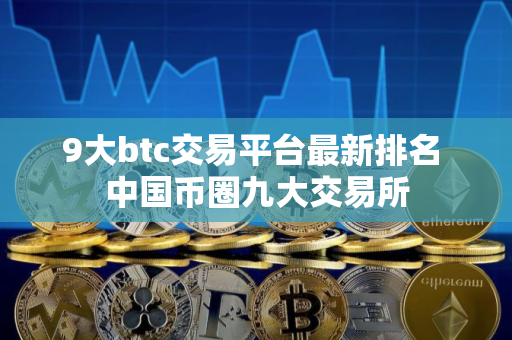9大btc交易平台最新排名 中国币圈九大交易所