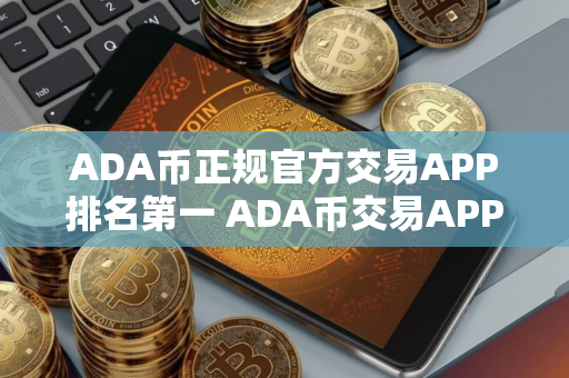 ADA币正规官方交易APP排名第一 ADA币交易APP欧美排行榜