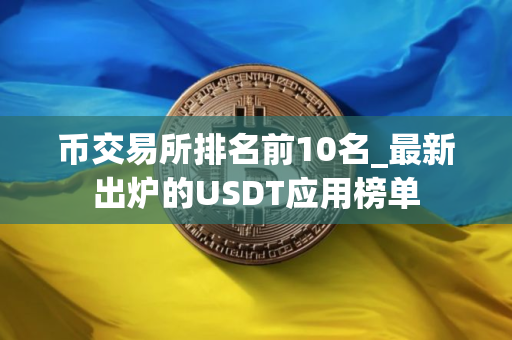 币交易所排名前10名_最新出炉的USDT应用榜单