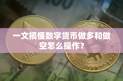 一文搞懂数字货币做多和做空怎么操作？