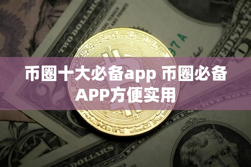 币圈十大必备app 币圈必备APP方便实用