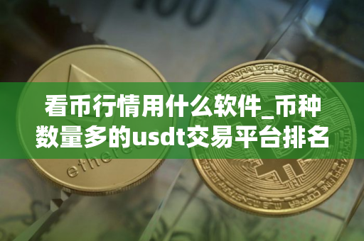 看币行情用什么软件_币种数量多的usdt交易平台排名汇总