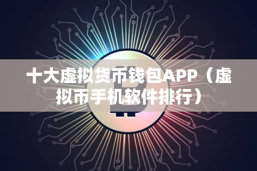 十大虚拟货币钱包APP（虚拟币手机软件排行）