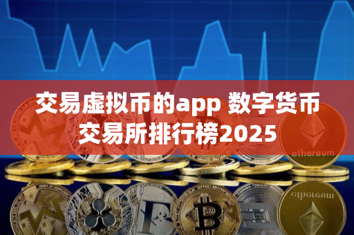交易虚拟币的app 数字货币交易所排行榜2025