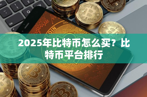 2025年比特币怎么买？比特币平台排行