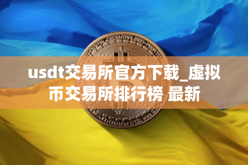 usdt交易所官方下载_虚拟币交易所排行榜 最新